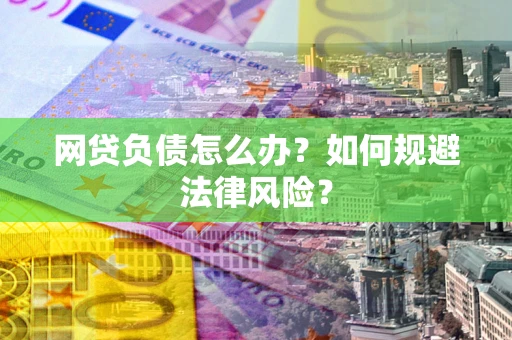 北京网贷负债怎么办？如何规避法律风险？