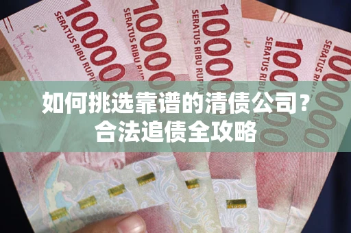 北京如何挑选靠谱的清债公司?合法追债全攻略 北京如何挑选靠谱的清债公司?合法追债全攻略