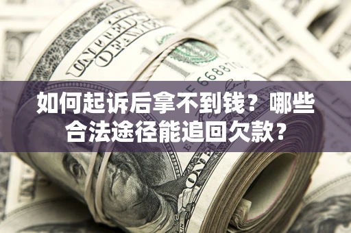 北京如何起诉后拿不到钱？哪些合法途径能追回欠款？