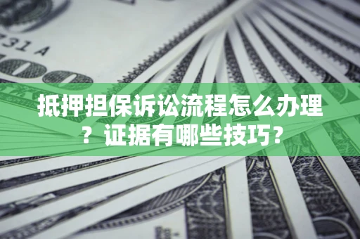 北京抵押担保诉讼流程怎么办理？证据有哪些技巧？