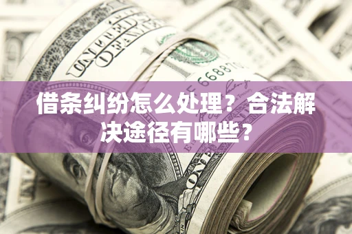 北京借条纠纷怎么处理？合法解决途径有哪些？