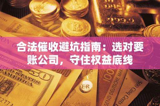北京合法催收避坑指南：选对要账公司，守住权益底线