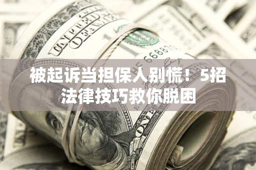 北京被起诉当担保人别慌！5招法律技巧救你脱困