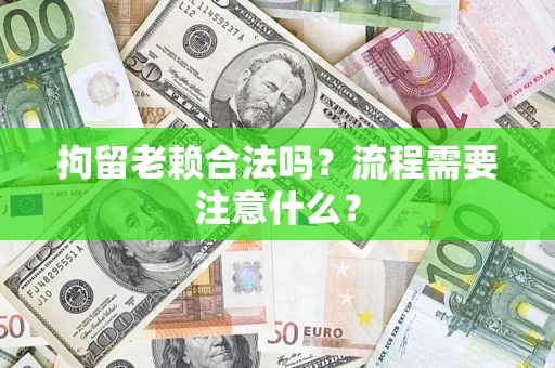 北京拘留老赖合法吗？流程需要注意什么？