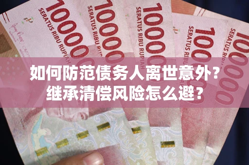 北京如何防范债务人离世意外？继承清偿风险怎么避？