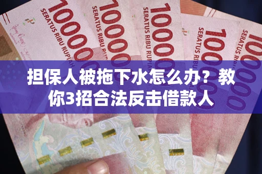 北京担保人被拖下水怎么办？教你3招合法反击借款人