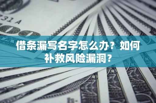 北京借条漏写名字怎么办？如何补救风险漏洞？