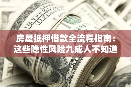 北京房屋抵押借款全流程指南：这些隐性风险九成人不知道