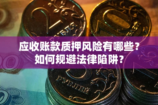 北京应收账款质押风险有哪些？如何规避法律陷阱？