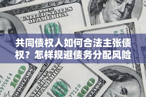 北京共同债权人如何合法主张债权？怎样规避债务分配风险？