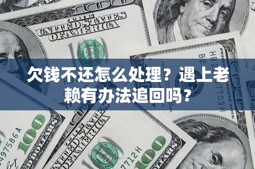 北京欠钱不还怎么处理？遇上老赖有办法追回吗？