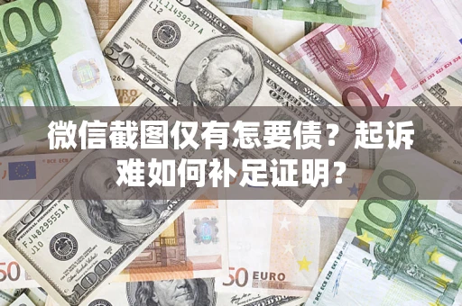 北京微信截图仅有怎要债？起诉难如何补足证明？