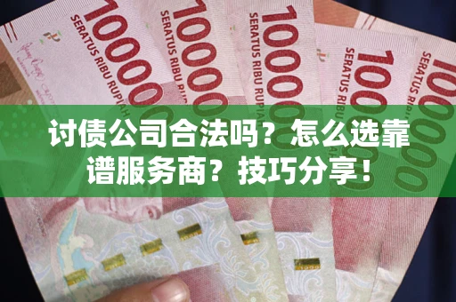 北京讨债公司合法吗？怎么选靠谱服务商？技巧分享！