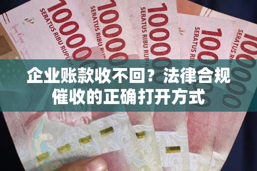 北京企业账款收不回？法律合规催收的正确打开方式