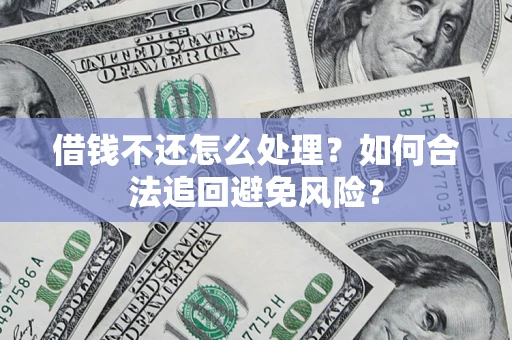 北京借钱不还怎么处理？如何合法追回避免风险？