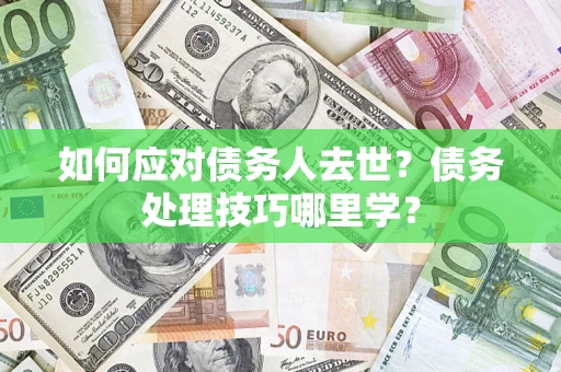 北京如何应对债务人去世？债务处理技巧哪里学？
