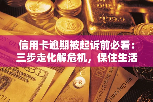 北京信用卡逾期被起诉前必看：三步走化解危机，保住生活尊严