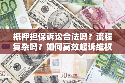 北京抵押担保诉讼合法吗？流程复杂吗？如何高效起诉维权？