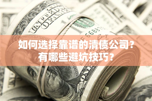 北京如何选择靠谱的清债公司？有哪些避坑技巧？