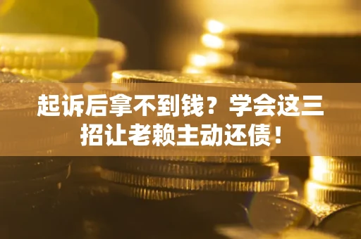 北京起诉后拿不到钱？学会这三招让老赖主动还债！