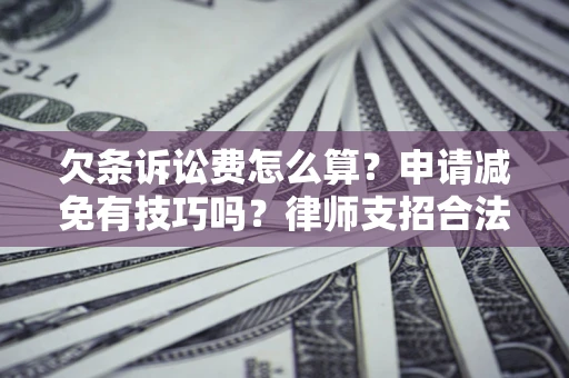 北京欠条诉讼费怎么算？申请减免有技巧吗？律师支招合法省钱