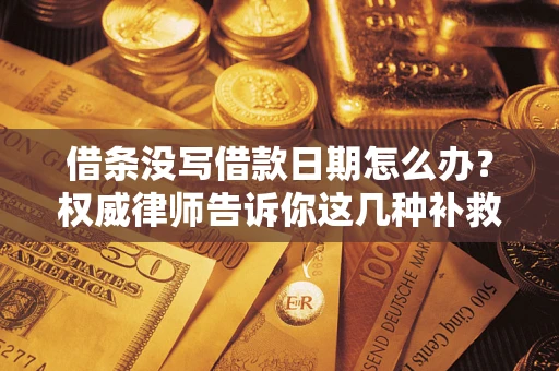 北京借条没写借款日期怎么办？权威律师告诉你这几种补救方法！