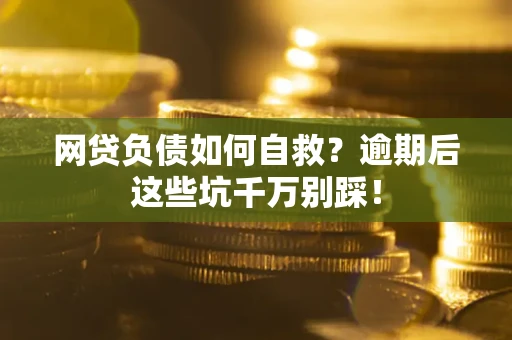 北京网贷负债如何自救？逾期后这些坑千万别踩！