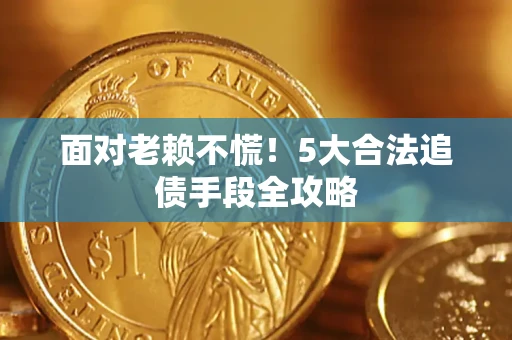 北京面对老赖不慌！5大合法追债手段全攻略