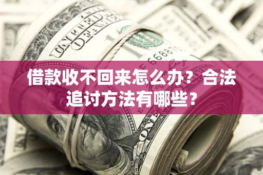 北京借款收不回来怎么办？合法追讨方法有哪些？