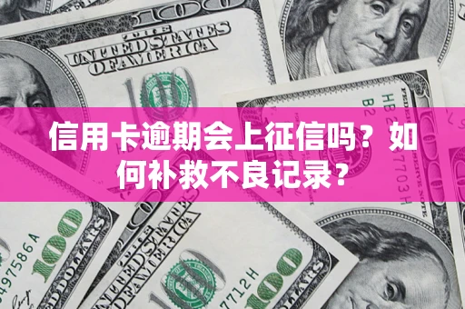 北京信用卡逾期会上征信吗？如何补救不良记录？