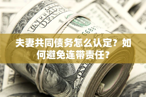 北京夫妻共同债务怎么认定？如何避免连带责任？