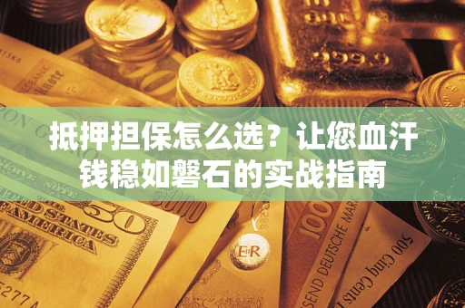 北京抵押担保怎么选？让您血汗钱稳如磐石的实战指南