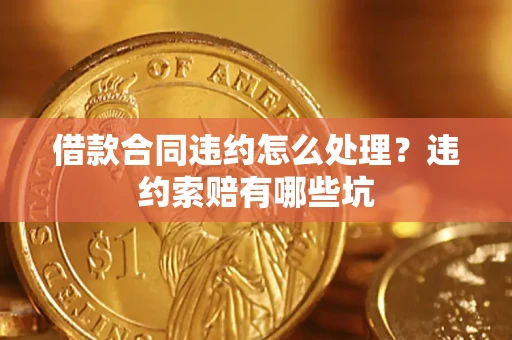 北京借款合同违约怎么处理？违约索赔有哪些坑