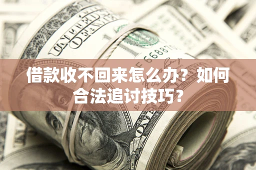 北京借款收不回来怎么办？如何合法追讨技巧？