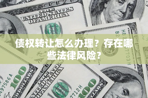 北京债权转让怎么办理？存在哪些法律风险？