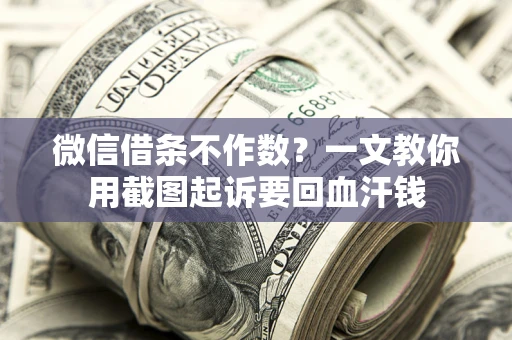 北京微信借条不作数？一文教你用截图起诉要回血汗钱