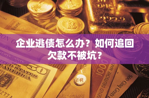 北京企业逃债怎么办？如何追回欠款不被坑？