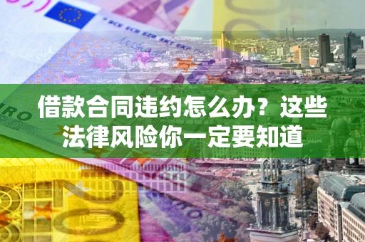 北京借款合同违约怎么办？这些法律风险你一定要知道