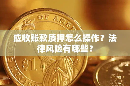 北京应收账款质押怎么操作？法律风险有哪些？