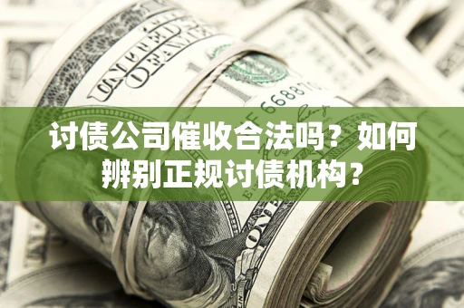 北京讨债公司催收合法吗？如何辨别正规讨债机构？