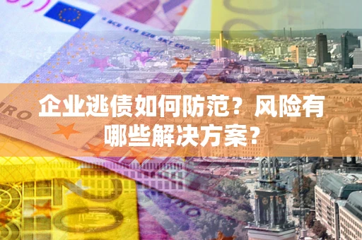 北京企业逃债如何防范？风险有哪些解决方案？