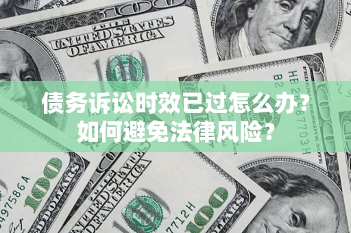 北京债务诉讼时效已过怎么办？如何避免法律风险？