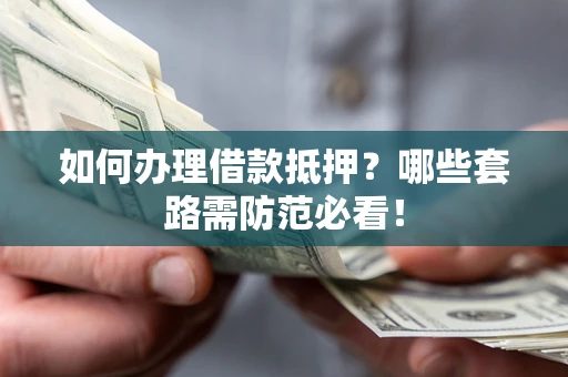 北京如何办理借款抵押？哪些套路需防范必看！