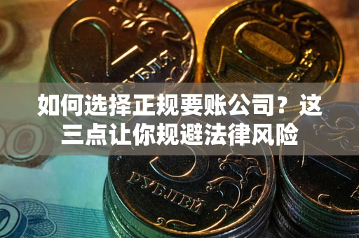 北京如何选择正规要账公司？这三点让你规避法律风险