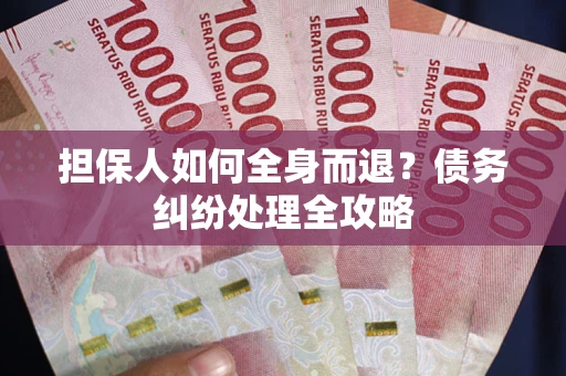 北京担保人如何全身而退？债务纠纷处理全攻略