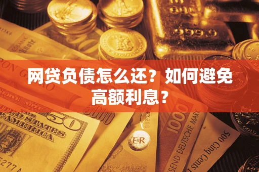 北京网贷负债怎么还？如何避免高额利息？