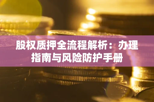 北京股权质押全流程解析：办理指南与风险防护手册