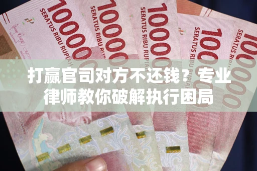 北京打赢官司对方不还钱？专业律师教你破解执行困局
