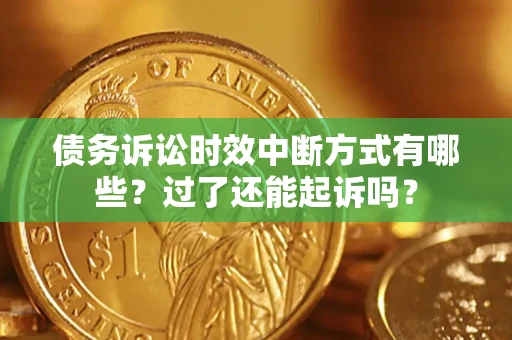 北京债务诉讼时效中断方式有哪些？过了还能起诉吗？
