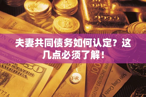 北京夫妻共同债务如何认定？这几点必须了解！